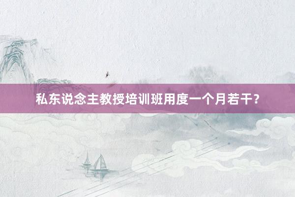 私东说念主教授培训班用度一个月若干？