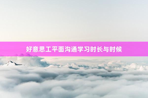 好意思工平面沟通学习时长与时候