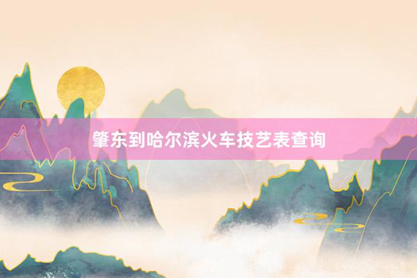 肇东到哈尔滨火车技艺表查询