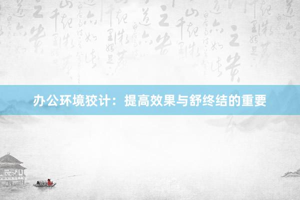办公环境狡计：提高效果与舒终结的重要