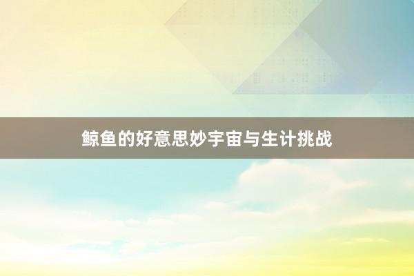 鲸鱼的好意思妙宇宙与生计挑战